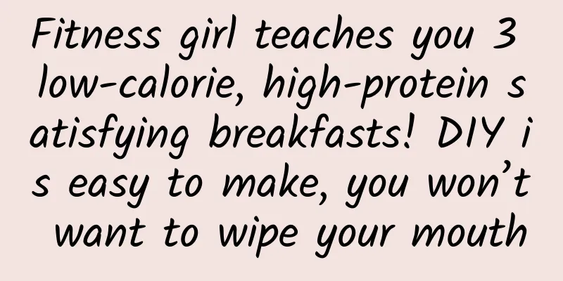Fitness girl teaches you 3 low-calorie, high-protein satisfying breakfasts! DIY is easy to make, you won’t want to wipe your mouth