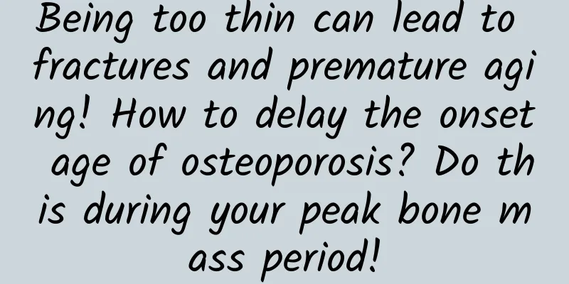 Being too thin can lead to fractures and premature aging! How to delay the onset age of osteoporosis? Do this during your peak bone mass period!