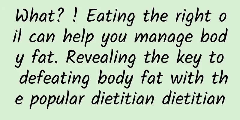 What? ! Eating the right oil can help you manage body fat. Revealing the key to defeating body fat with the popular dietitian dietitian