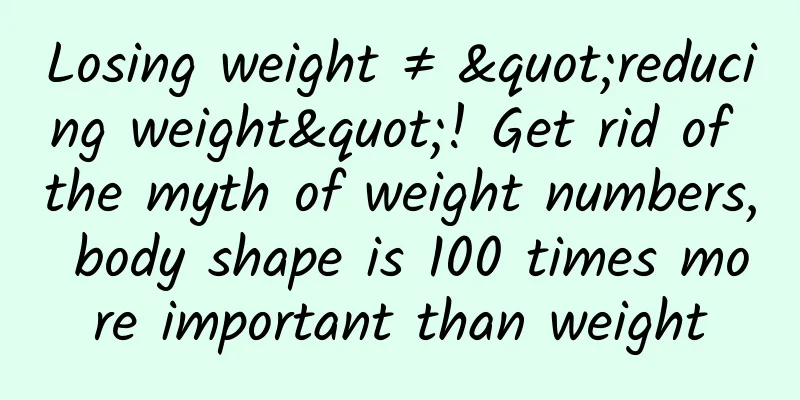 Losing weight ≠ "reducing weight"! Get rid of the myth of weight numbers, body shape is 100 times more important than weight