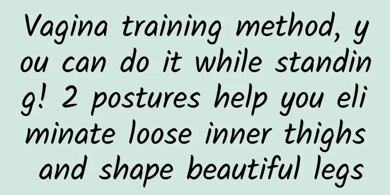 Vagina training method, you can do it while standing! 2 postures help you eliminate loose inner thighs and shape beautiful legs