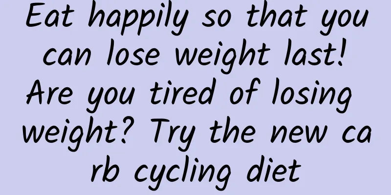 Eat happily so that you can lose weight last! Are you tired of losing weight? Try the new carb cycling diet