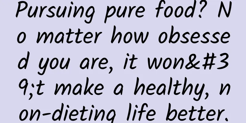 Pursuing pure food? No matter how obsessed you are, it won't make a healthy, non-dieting life better.
