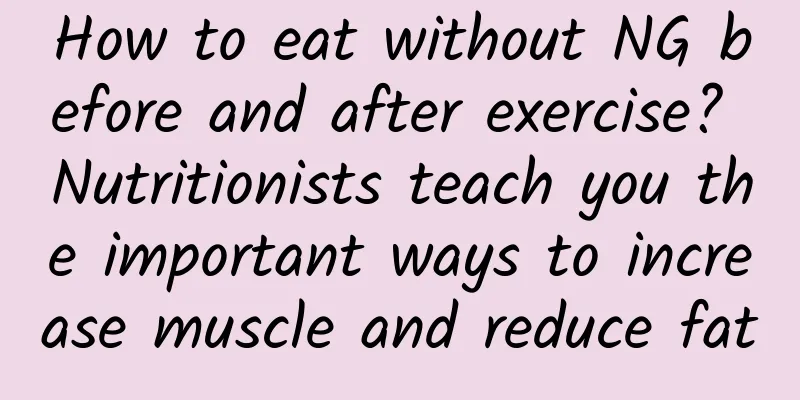 How to eat without NG before and after exercise? Nutritionists teach you the important ways to increase muscle and reduce fat