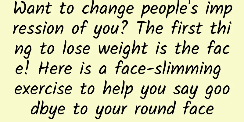 Want to change people's impression of you? The first thing to lose weight is the face! Here is a face-slimming exercise to help you say goodbye to your round face