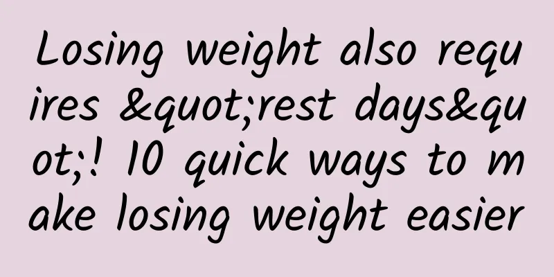 Losing weight also requires "rest days"! 10 quick ways to make losing weight easier