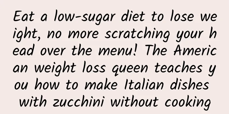Eat a low-sugar diet to lose weight, no more scratching your head over the menu! The American weight loss queen teaches you how to make Italian dishes with zucchini without cooking