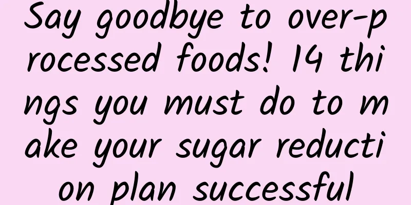 Say goodbye to over-processed foods! 14 things you must do to make your sugar reduction plan successful