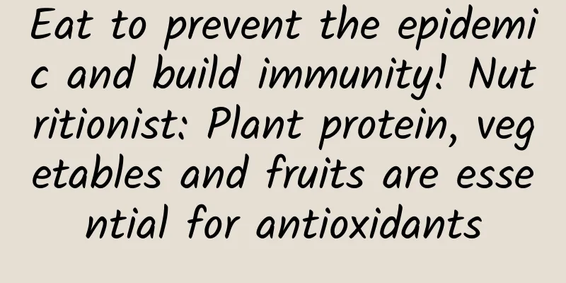Eat to prevent the epidemic and build immunity! Nutritionist: Plant protein, vegetables and fruits are essential for antioxidants