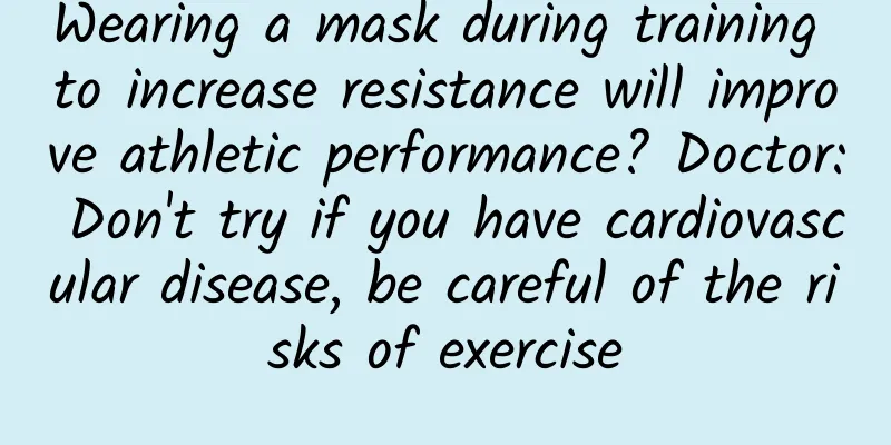 Wearing a mask during training to increase resistance will improve athletic performance? Doctor: Don't try if you have cardiovascular disease, be careful of the risks of exercise