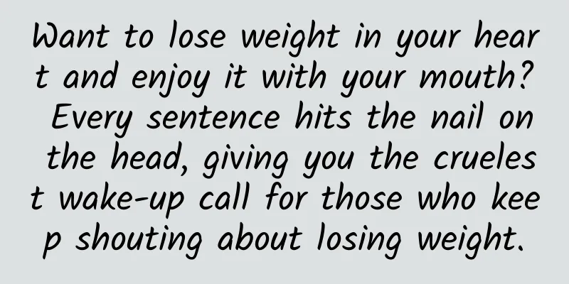 Want to lose weight in your heart and enjoy it with your mouth? Every sentence hits the nail on the head, giving you the cruelest wake-up call for those who keep shouting about losing weight.