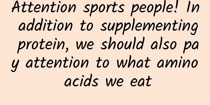 Attention sports people! In addition to supplementing protein, we should also pay attention to what amino acids we eat
