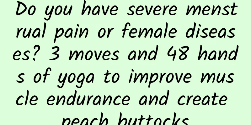 Do you have severe menstrual pain or female diseases? 3 moves and 48 hands of yoga to improve muscle endurance and create peach buttocks
