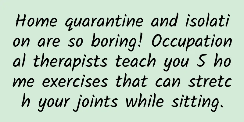 Home quarantine and isolation are so boring! Occupational therapists teach you 5 home exercises that can stretch your joints while sitting.