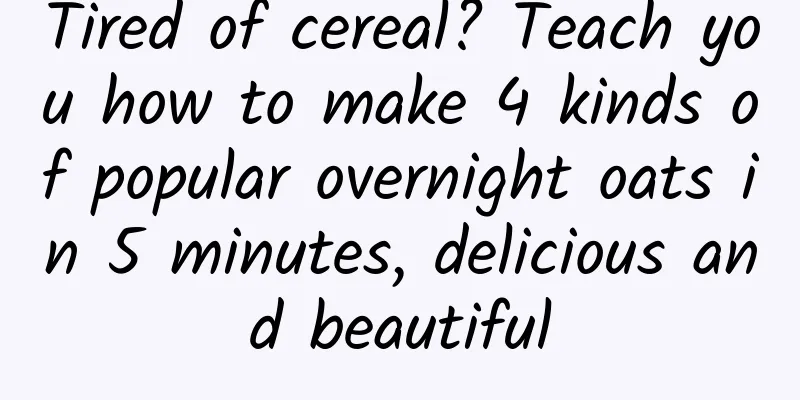 Tired of cereal? Teach you how to make 4 kinds of popular overnight oats in 5 minutes, delicious and beautiful