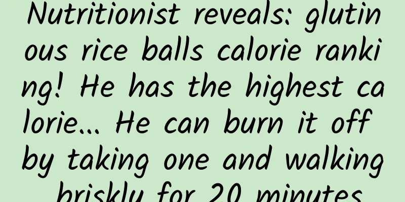 Nutritionist reveals: glutinous rice balls calorie ranking! He has the highest calorie... He can burn it off by taking one and walking briskly for 20 minutes