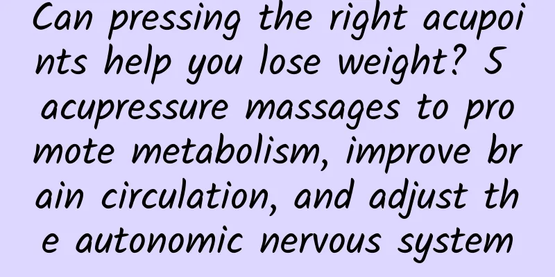Can pressing the right acupoints help you lose weight? 5 acupressure massages to promote metabolism, improve brain circulation, and adjust the autonomic nervous system