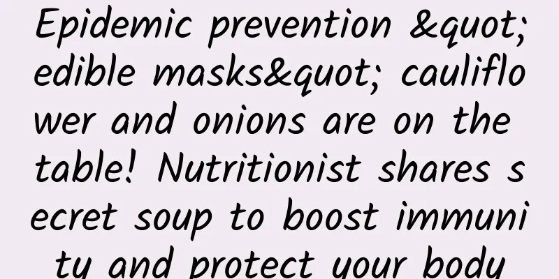 Epidemic prevention "edible masks" cauliflower and onions are on the table! Nutritionist shares secret soup to boost immunity and protect your body