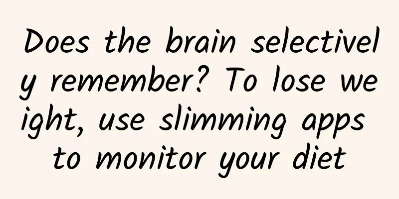 Does the brain selectively remember? To lose weight, use slimming apps to monitor your diet