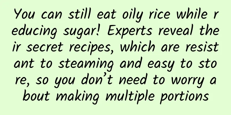 You can still eat oily rice while reducing sugar! Experts reveal their secret recipes, which are resistant to steaming and easy to store, so you don’t need to worry about making multiple portions