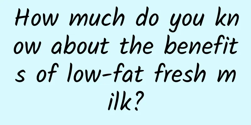 How much do you know about the benefits of low-fat fresh milk?