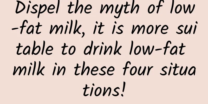 Dispel the myth of low-fat milk, it is more suitable to drink low-fat milk in these four situations!