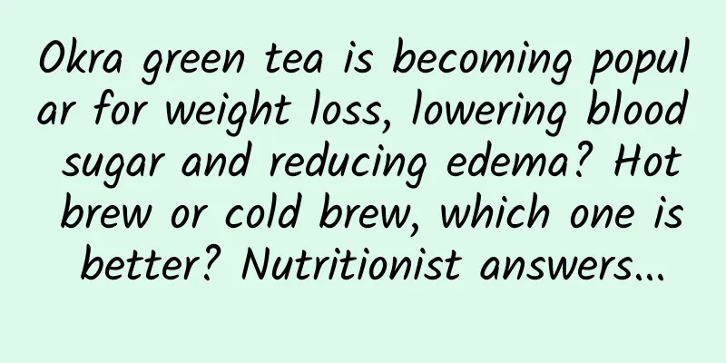 Okra green tea is becoming popular for weight loss, lowering blood sugar and reducing edema? Hot brew or cold brew, which one is better? Nutritionist answers...