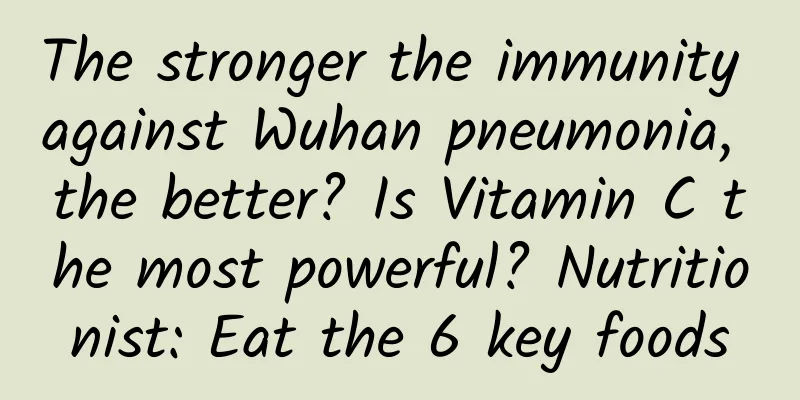 The stronger the immunity against Wuhan pneumonia, the better? Is Vitamin C the most powerful? Nutritionist: Eat the 6 key foods