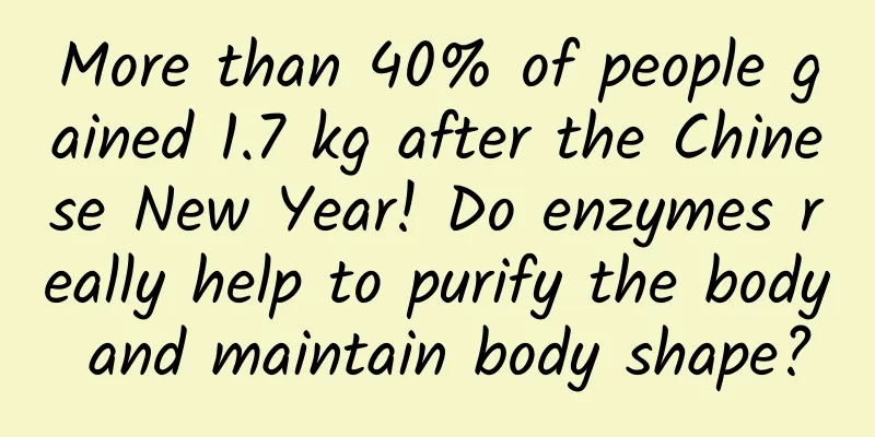 More than 40% of people gained 1.7 kg after the Chinese New Year! Do enzymes really help to purify the body and maintain body shape?