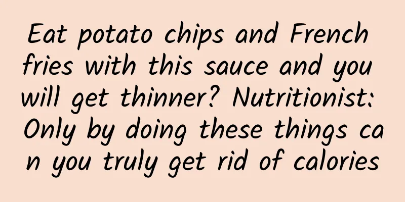 Eat potato chips and French fries with this sauce and you will get thinner? Nutritionist: Only by doing these things can you truly get rid of calories