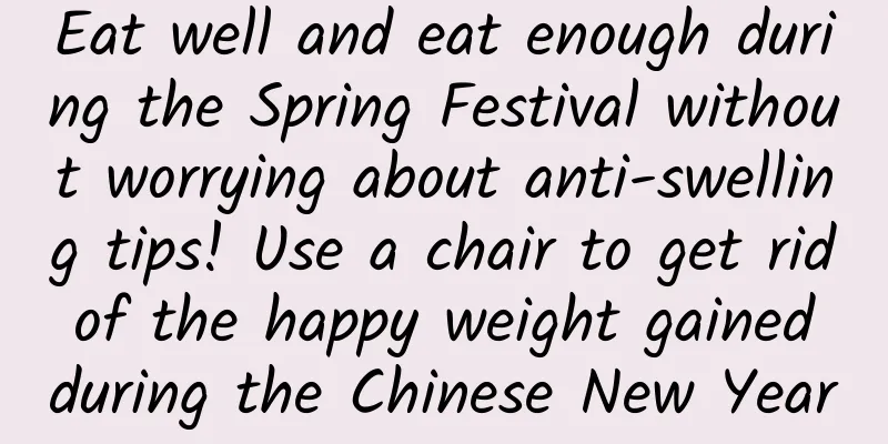 Eat well and eat enough during the Spring Festival without worrying about anti-swelling tips! Use a chair to get rid of the happy weight gained during the Chinese New Year