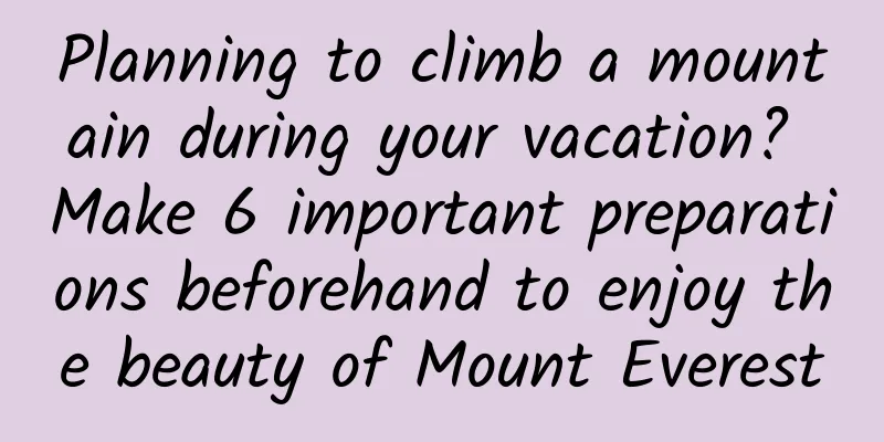 Planning to climb a mountain during your vacation? Make 6 important preparations beforehand to enjoy the beauty of Mount Everest