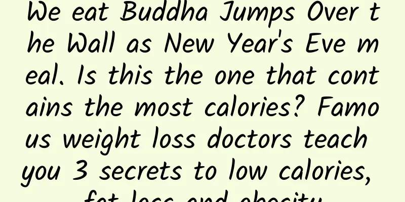 We eat Buddha Jumps Over the Wall as New Year's Eve meal. Is this the one that contains the most calories? Famous weight loss doctors teach you 3 secrets to low calories, fat loss and obesity