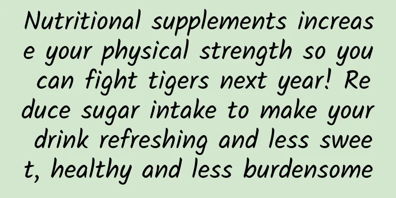 Nutritional supplements increase your physical strength so you can fight tigers next year! Reduce sugar intake to make your drink refreshing and less sweet, healthy and less burdensome
