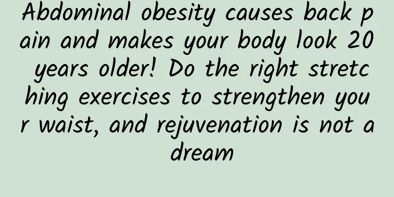 Abdominal obesity causes back pain and makes your body look 20 years older! Do the right stretching exercises to strengthen your waist, and rejuvenation is not a dream