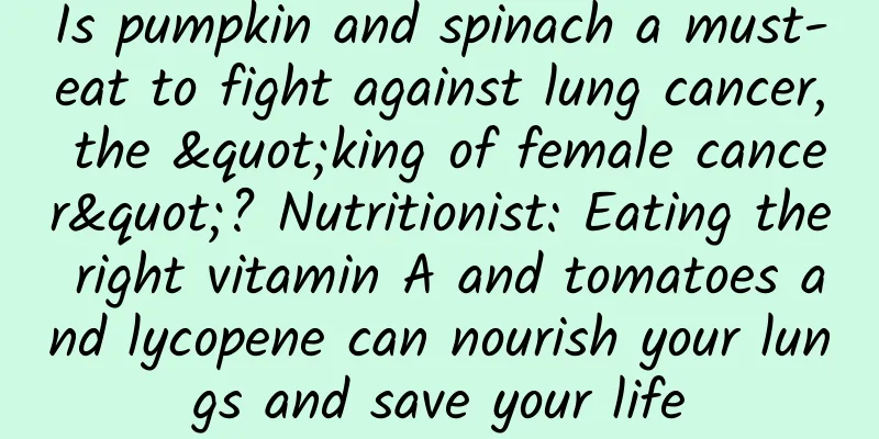 Is pumpkin and spinach a must-eat to fight against lung cancer, the "king of female cancer"? Nutritionist: Eating the right vitamin A and tomatoes and lycopene can nourish your lungs and save your life