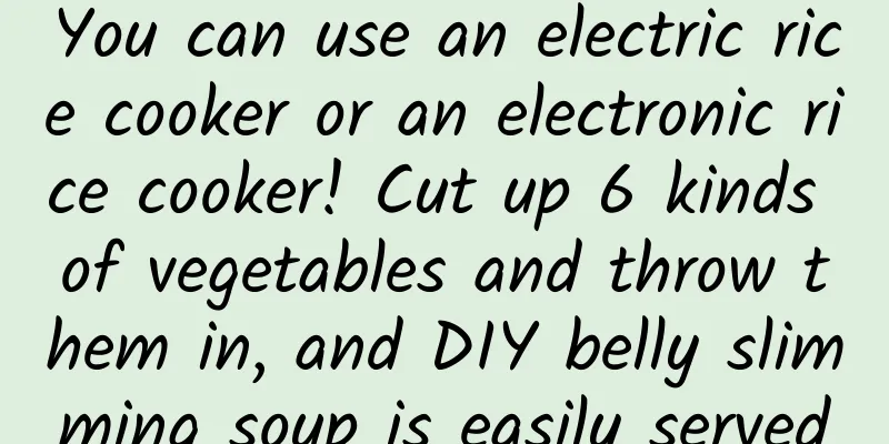 You can use an electric rice cooker or an electronic rice cooker! Cut up 6 kinds of vegetables and throw them in, and DIY belly slimming soup is easily served