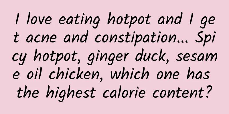 I love eating hotpot and I get acne and constipation... Spicy hotpot, ginger duck, sesame oil chicken, which one has the highest calorie content?
