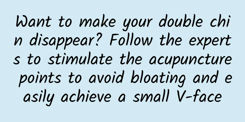 Want to make your double chin disappear? Follow the experts to stimulate the acupuncture points to avoid bloating and easily achieve a small V-face