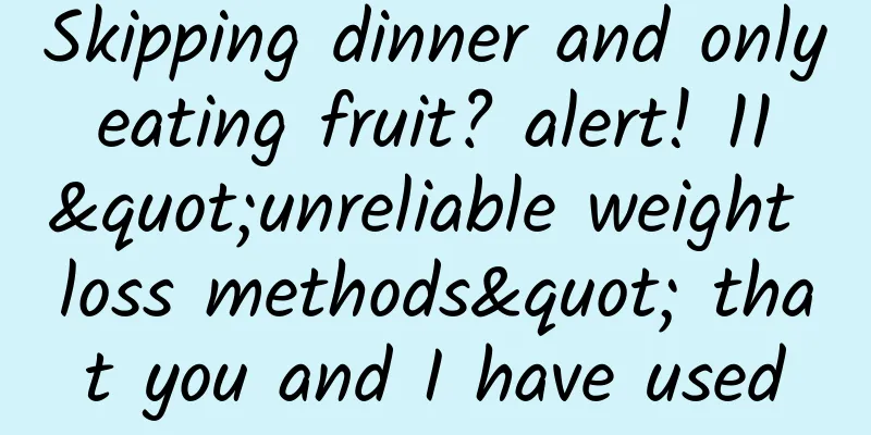 Skipping dinner and only eating fruit? alert! 11 "unreliable weight loss methods" that you and I have used