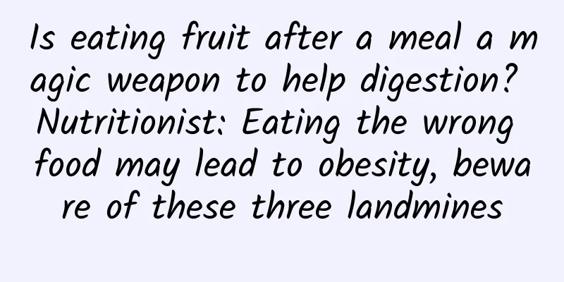 Is eating fruit after a meal a magic weapon to help digestion? Nutritionist: Eating the wrong food may lead to obesity, beware of these three landmines