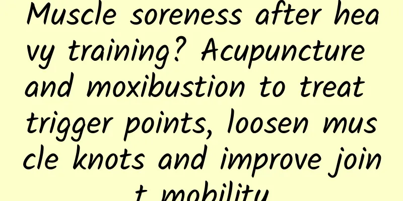 Muscle soreness after heavy training? Acupuncture and moxibustion to treat trigger points, loosen muscle knots and improve joint mobility