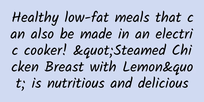 Healthy low-fat meals that can also be made in an electric cooker! "Steamed Chicken Breast with Lemon" is nutritious and delicious