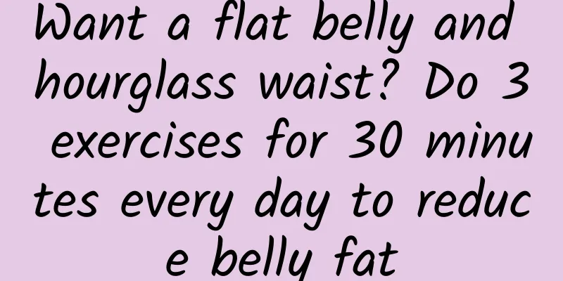 Want a flat belly and hourglass waist? Do 3 exercises for 30 minutes every day to reduce belly fat
