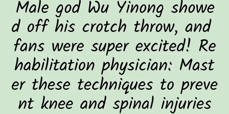 Male god Wu Yinong showed off his crotch throw, and fans were super excited! Rehabilitation physician: Master these techniques to prevent knee and spinal injuries