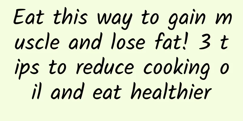 Eat this way to gain muscle and lose fat! 3 tips to reduce cooking oil and eat healthier