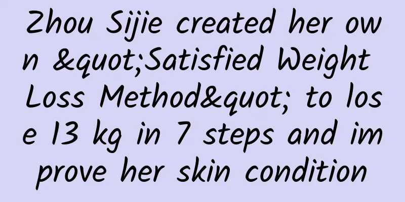 Zhou Sijie created her own "Satisfied Weight Loss Method" to lose 13 kg in 7 steps and improve her skin condition