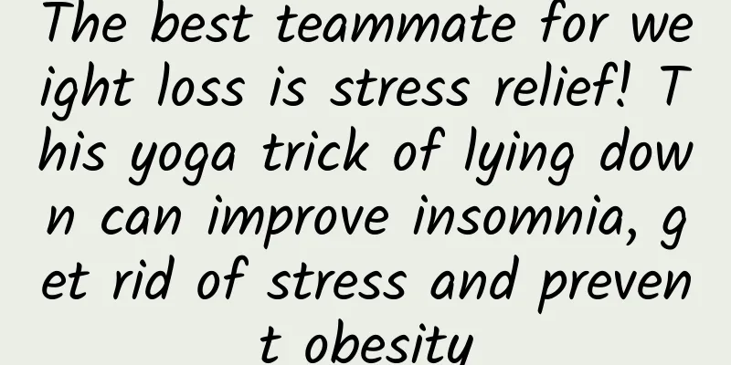 The best teammate for weight loss is stress relief! This yoga trick of lying down can improve insomnia, get rid of stress and prevent obesity