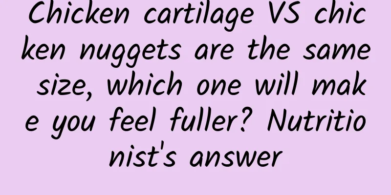 Chicken cartilage VS chicken nuggets are the same size, which one will make you feel fuller? Nutritionist's answer