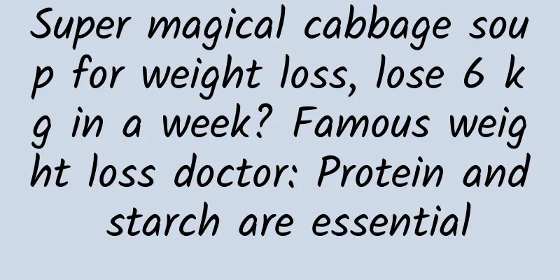 Super magical cabbage soup for weight loss, lose 6 kg in a week? Famous weight loss doctor: Protein and starch are essential
